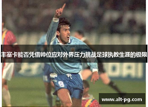 丰塞卡能否凭借帅位应对外界压力挑战足球执教生涯的极限