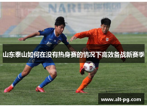 山东泰山如何在没有热身赛的情况下高效备战新赛季