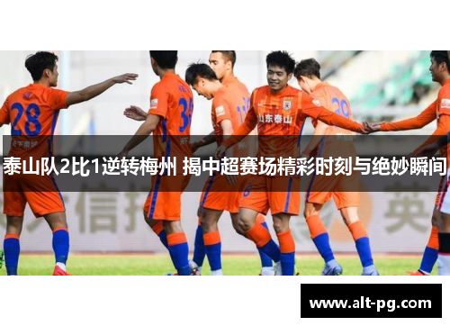 泰山队2比1逆转梅州 揭中超赛场精彩时刻与绝妙瞬间