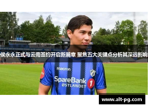 侯永永正式与云南签约开启新篇章 聚焦五大关键点分析其深远影响