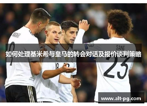 如何处理基米希与皇马的转会对话及报价谈判策略