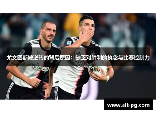 尤文图斯被逆转的背后原因：缺乏对胜利的执念与比赛控制力