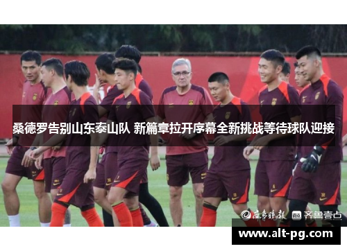 桑德罗告别山东泰山队 新篇章拉开序幕全新挑战等待球队迎接