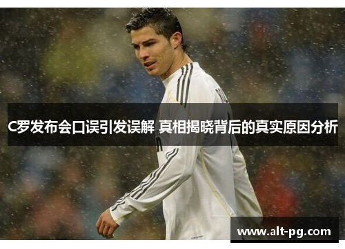 C罗发布会口误引发误解 真相揭晓背后的真实原因分析