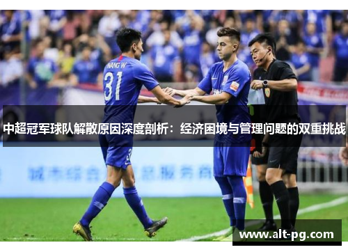 中超冠军球队解散原因深度剖析：经济困境与管理问题的双重挑战