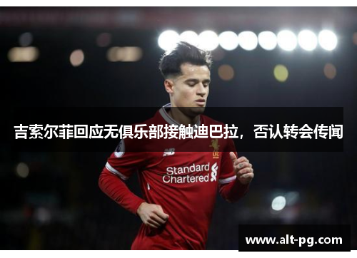 吉索尔菲回应无俱乐部接触迪巴拉，否认转会传闻