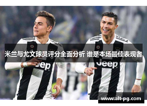 米兰与尤文球员评分全面分析 谁是本场最佳表现者