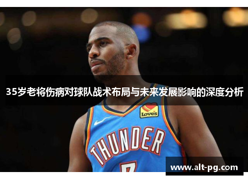 35岁老将伤病对球队战术布局与未来发展影响的深度分析