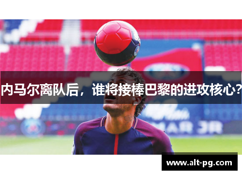 内马尔离队后，谁将接棒巴黎的进攻核心？