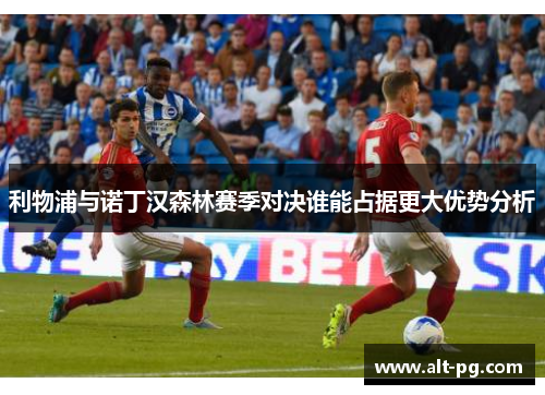 利物浦与诺丁汉森林赛季对决谁能占据更大优势分析