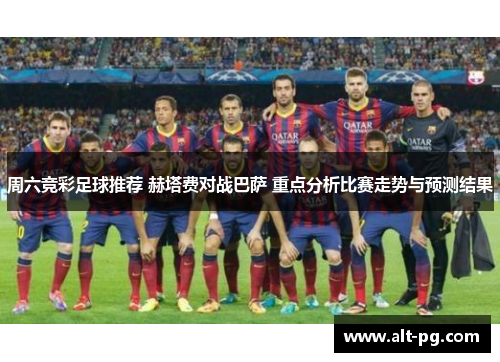 周六竞彩足球推荐 赫塔费对战巴萨 重点分析比赛走势与预测结果