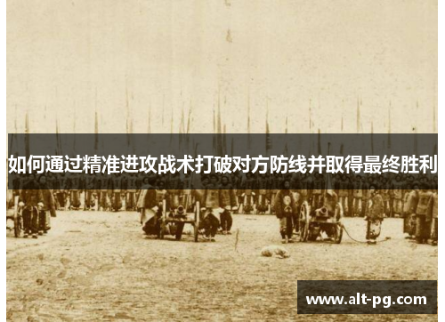 如何通过精准进攻战术打破对方防线并取得最终胜利