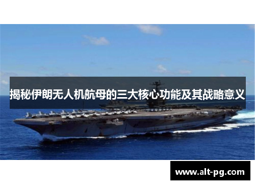 揭秘伊朗无人机航母的三大核心功能及其战略意义