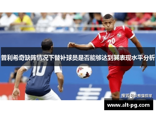 普利希奇缺阵情况下替补球员是否能够达到其表现水平分析