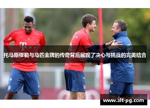 托马斯穆勒与马匹金牌的传奇背后展现了决心与挑战的完美结合