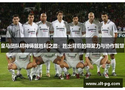 皇马团队精神铸就胜利之路：胜出背后的凝聚力与协作智慧