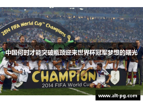中国何时才能突破瓶颈迎来世界杯冠军梦想的曙光
