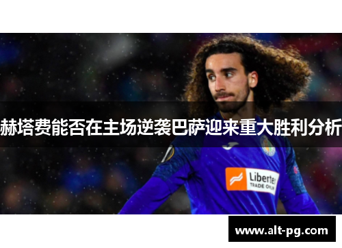 赫塔费能否在主场逆袭巴萨迎来重大胜利分析