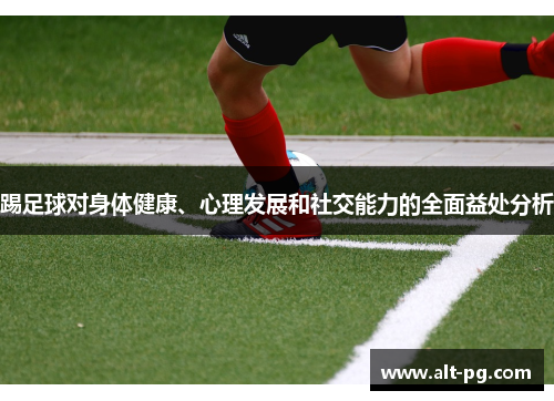 踢足球对身体健康、心理发展和社交能力的全面益处分析