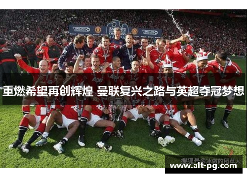 重燃希望再创辉煌 曼联复兴之路与英超夺冠梦想