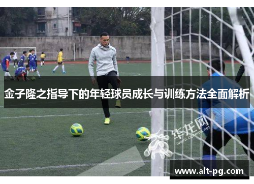 金子隆之指导下的年轻球员成长与训练方法全面解析