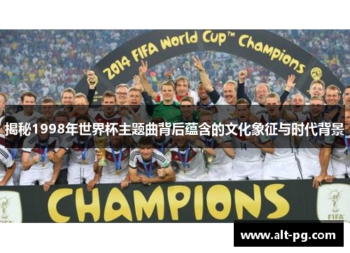揭秘1998年世界杯主题曲背后蕴含的文化象征与时代背景