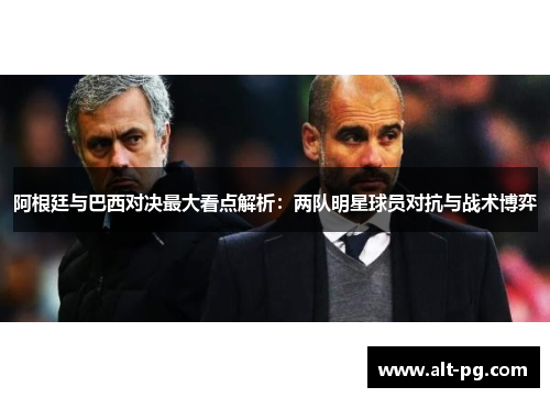 阿根廷与巴西对决最大看点解析：两队明星球员对抗与战术博弈