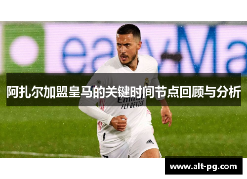 阿扎尔加盟皇马的关键时间节点回顾与分析