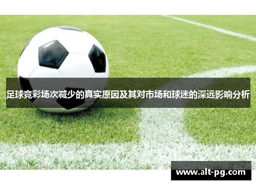 足球竞彩场次减少的真实原因及其对市场和球迷的深远影响分析