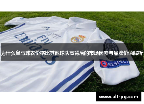 为什么皇马球衣价格比其他球队高背后的市场因素与品牌价值解析