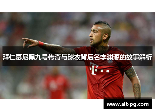 拜仁慕尼黑九号传奇与球衣背后名字渊源的故事解析