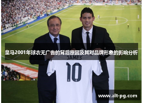 皇马2001年球衣无广告的背后原因及其对品牌形象的影响分析
