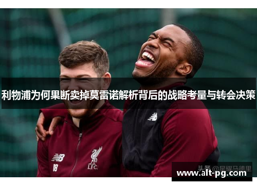 利物浦为何果断卖掉莫雷诺解析背后的战略考量与转会决策