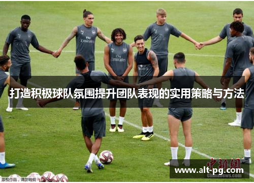 打造积极球队氛围提升团队表现的实用策略与方法