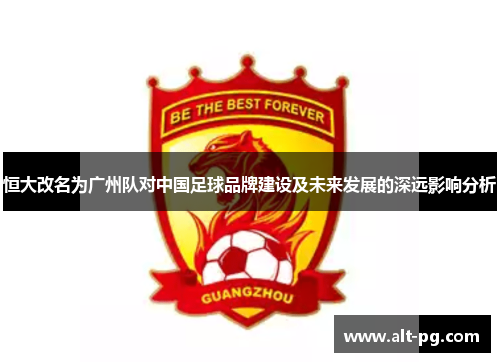 恒大改名为广州队对中国足球品牌建设及未来发展的深远影响分析