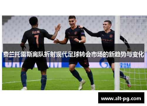 费兰托雷斯离队折射现代足球转会市场的新趋势与变化
