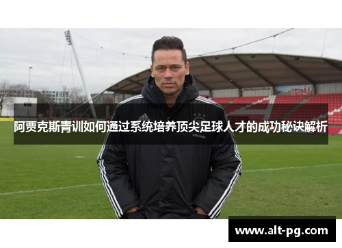 阿贾克斯青训如何通过系统培养顶尖足球人才的成功秘诀解析