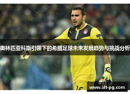 奥林匹亚科斯引领下的希腊足球未来发展趋势与挑战分析