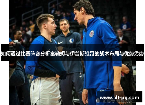 如何通过比赛阵容分析富勒姆与伊普斯维奇的战术布局与优势劣势