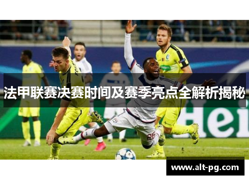 法甲联赛决赛时间及赛季亮点全解析揭秘