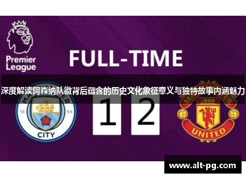 深度解读阿森纳队徽背后蕴含的历史文化象征意义与独特故事内涵魅力