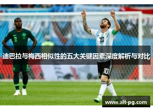 迪巴拉与梅西相似性的五大关键因素深度解析与对比