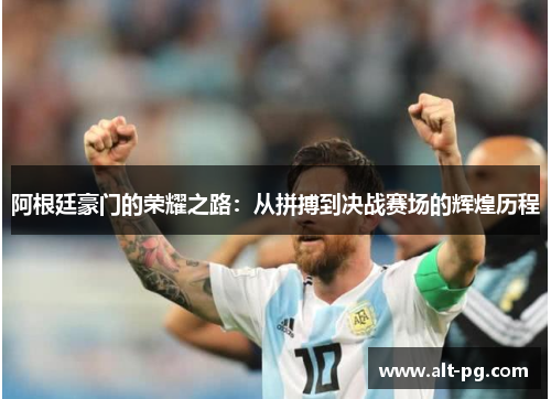 阿根廷豪门的荣耀之路：从拼搏到决战赛场的辉煌历程