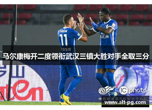 马尔康梅开二度领衔武汉三镇大胜对手全取三分