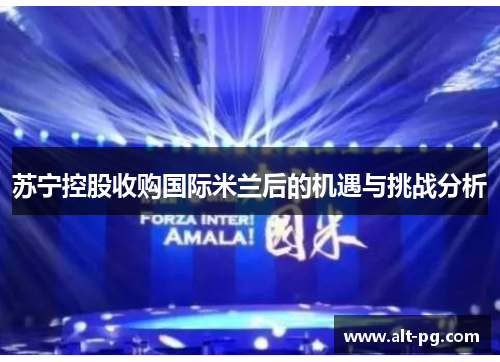 苏宁控股收购国际米兰后的机遇与挑战分析