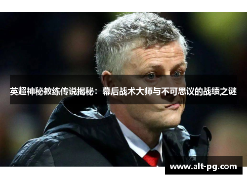 英超神秘教练传说揭秘：幕后战术大师与不可思议的战绩之谜