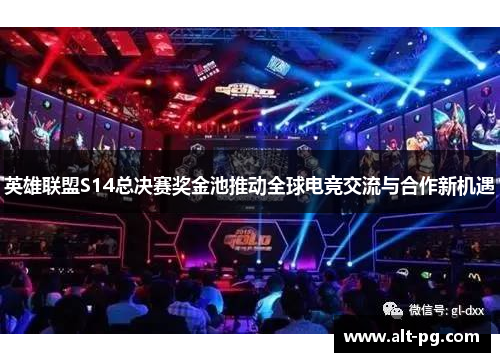 英雄联盟S14总决赛奖金池推动全球电竞交流与合作新机遇
