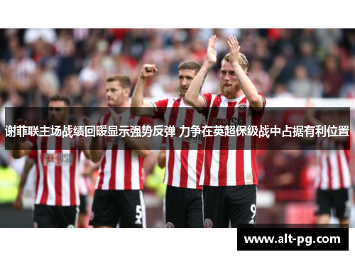 谢菲联主场战绩回暖显示强势反弹 力争在英超保级战中占据有利位置