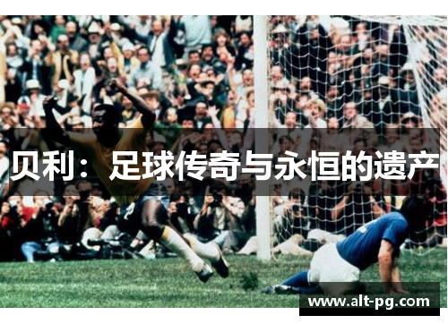 贝利：足球传奇与永恒的遗产