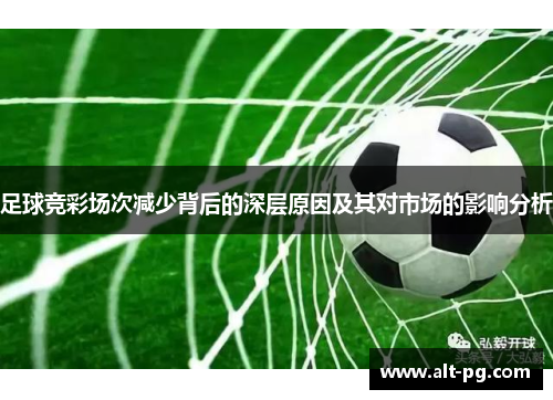 足球竞彩场次减少背后的深层原因及其对市场的影响分析